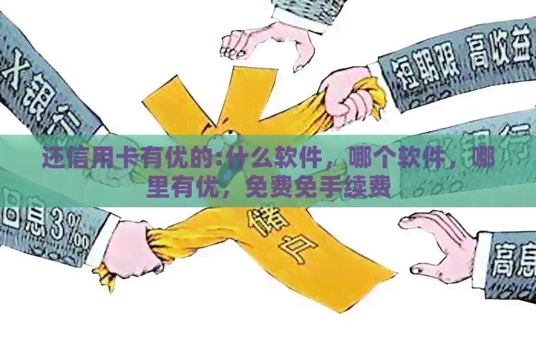 还信用卡有优的:什么软件，哪个软件，哪里有优，免费免手续费