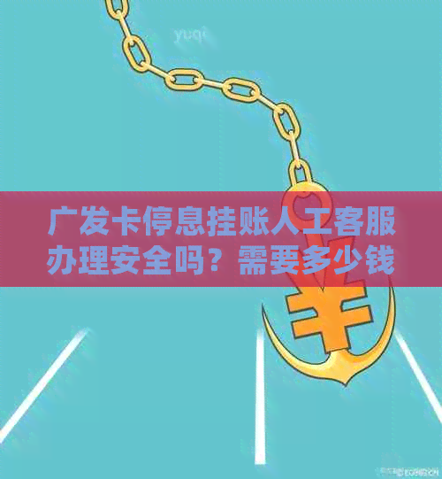 广发卡停息挂账人工客服办理安全吗？需要多少钱？