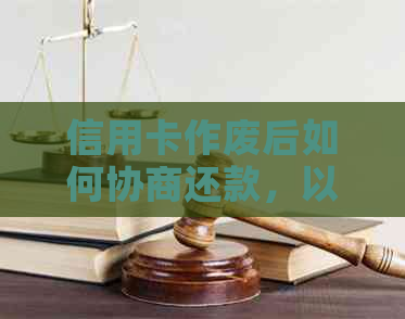 信用卡作废后如何协商还款，以及相关注意事项和解决方法