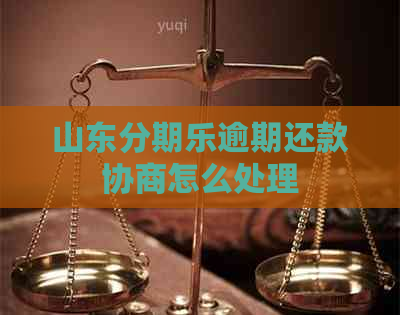 山东逾期还款协商怎么处理