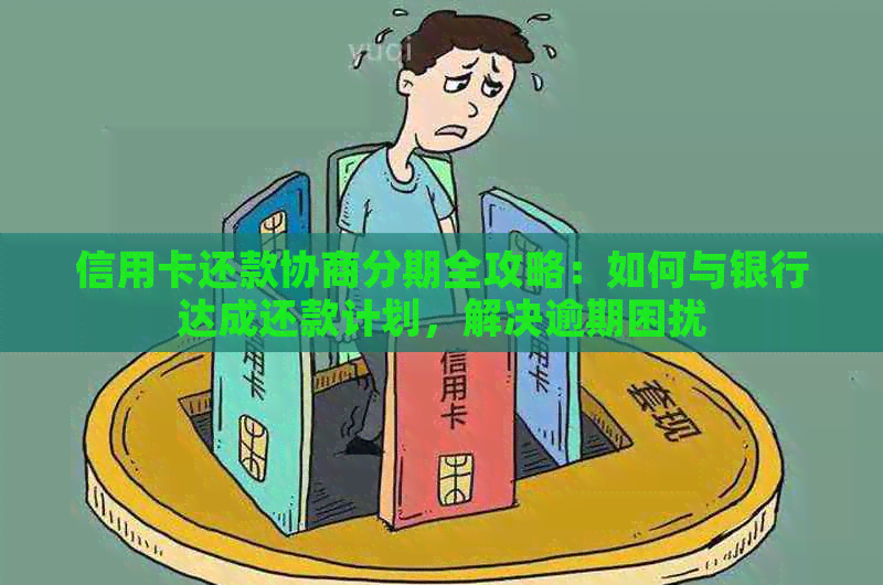 信用卡还款协商分期全攻略：如何与银行达成还款计划，解决逾期困扰