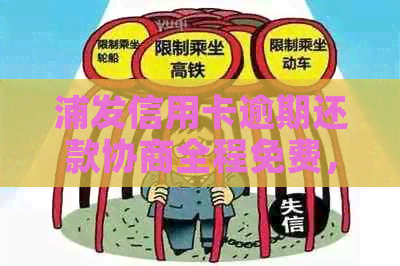 浦发信用卡逾期还款协商全程免费，了解流程与手续费看这里！