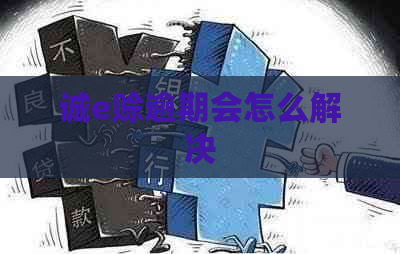 诚e赊逾期会怎么解决