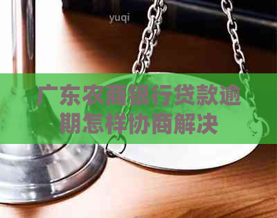 广东农商银行贷款逾期怎样协商解决