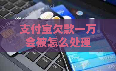 支付宝欠款一万会被怎么处理