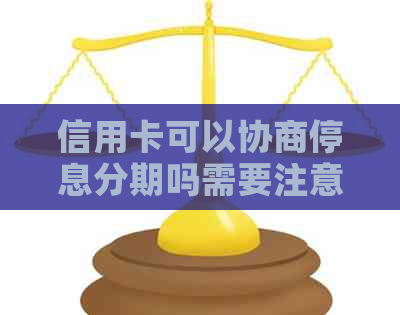 信用卡可以协商停息分期吗需要注意什么事项