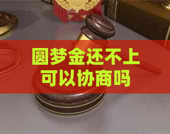 圆梦金还不上可以协商吗