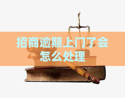 招商逾期上门了会怎么处理