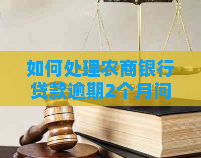 如何处理农商银行贷款逾期2个月问题