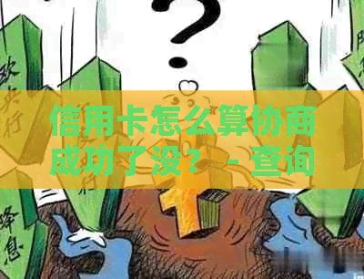 信用卡怎么算协商成功了没？ - 查询和理解信用卡的协商还款情况