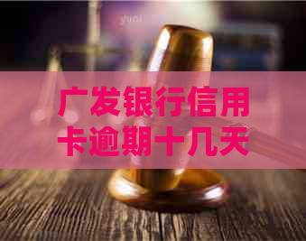 广发银行信用卡逾期十几天会有什么影响