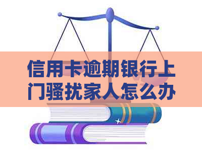 信用卡逾期银行上门家人怎么办