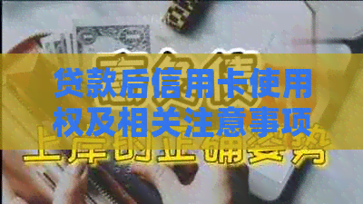 贷款后信用卡使用权及相关注意事项，全面解答您的疑虑