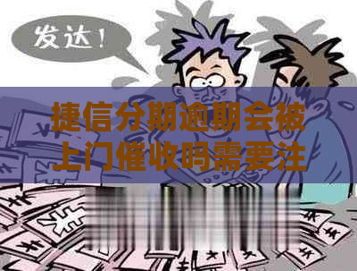 捷信分期逾期会被上门吗需要注意什么