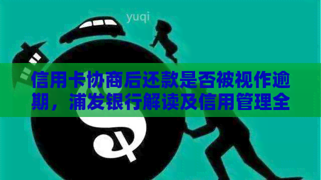 信用卡协商后还款是否被视作逾期，浦发银行解读及信用管理全解析