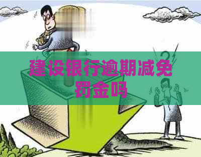 建设银行逾期减免罚金吗