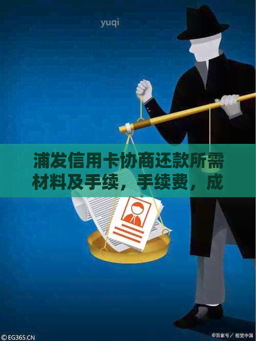 浦发信用卡协商还款所需材料及手续，手续费，成功可能性，证明要求和宽限期