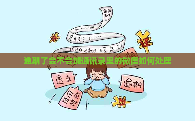 逾期了会不会加通讯录里的微信如何处理