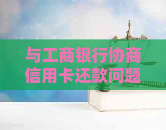 与工商银行协商信用卡还款问题，未得到回应，用户寻求解决方案全解析