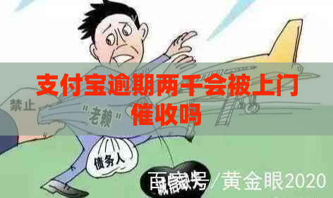 支付宝逾期两千会被上门吗