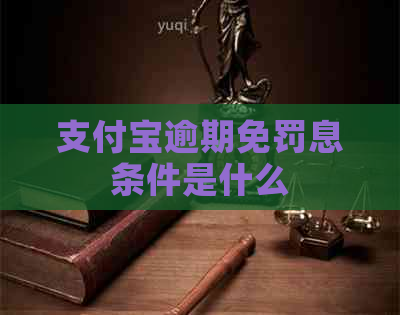 支付宝逾期免罚息条件是什么