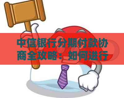 中信银行分期付款协商全攻略：如何进行分期协商、注意事项及常见问答