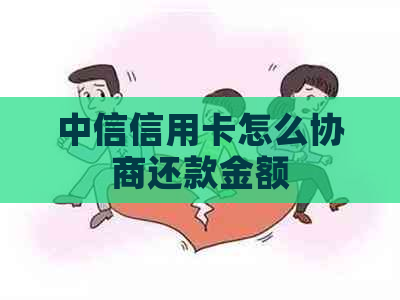 中信信用卡怎么协商还款金额