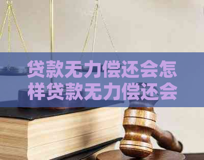 贷款无力偿还会怎样贷款无力偿还会有什么后果