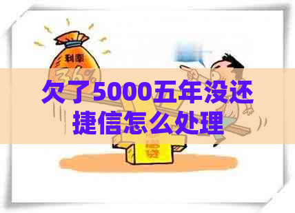 欠了5000五年没还捷信怎么处理