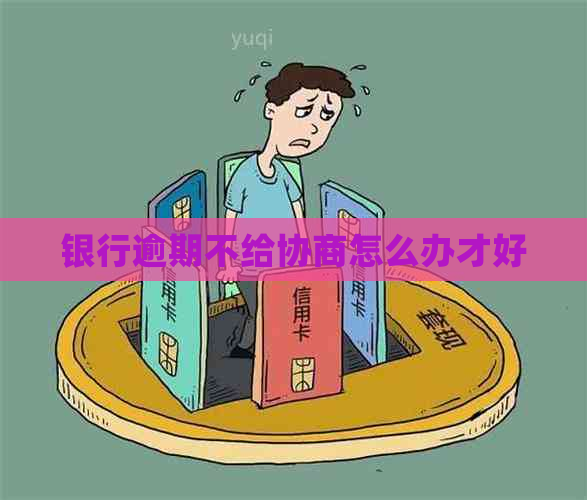 银行逾期不给协商怎么办才好