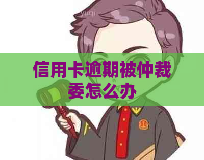 信用卡逾期被仲裁委怎么办