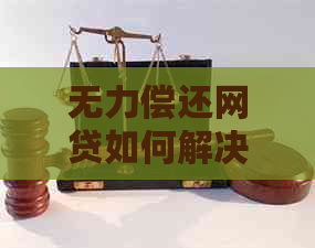 无力偿还网贷如何解决才是方案