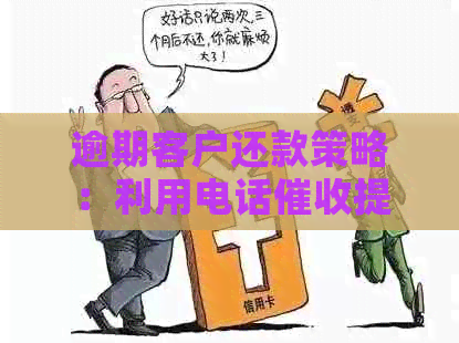 逾期客户还款策略：利用电话提升工作效率