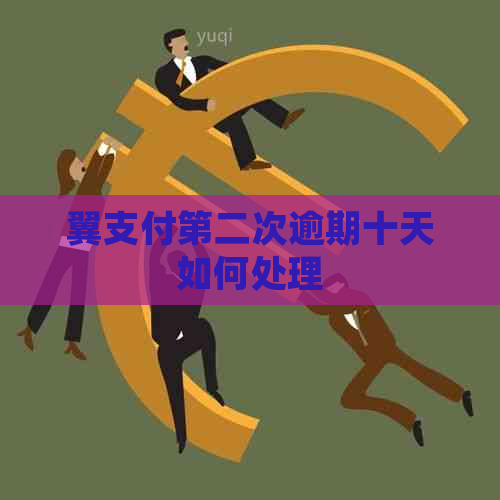 翼支付第二次逾期十天如何处理