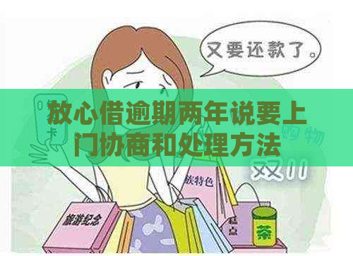 放心借逾期两年说要上门协商和处理方法