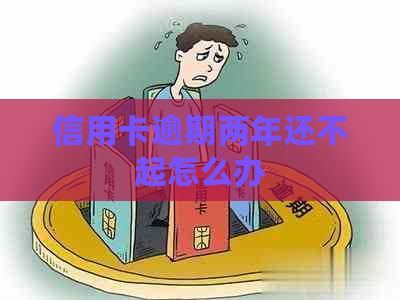 信用卡逾期两年还不起怎么办