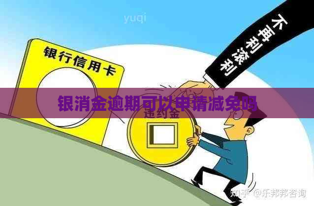 银消金逾期可以申请减免吗