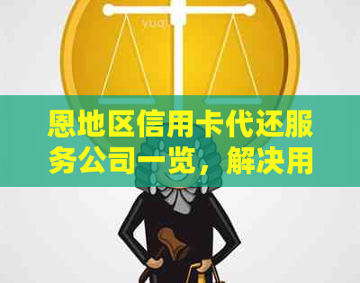 恩地区信用卡代还服务公司一览，解决用户信用卡还款问题