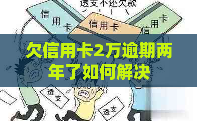 欠信用卡2万逾期两年了如何解决