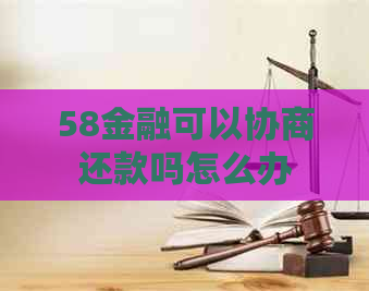 58金融可以协商还款吗怎么办