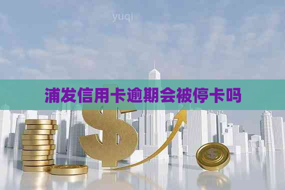 浦发信用卡逾期会被停卡吗