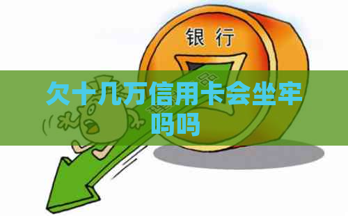 欠十几万信用卡会坐牢吗吗