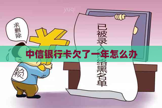 中信银行卡欠了一年怎么办