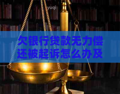 欠银行贷款无力偿还被起诉怎么办及相关问题