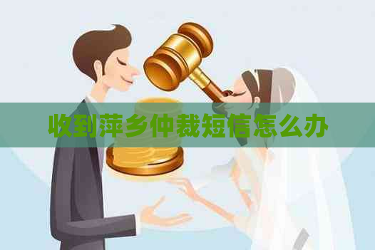 收到萍乡仲裁短信怎么办