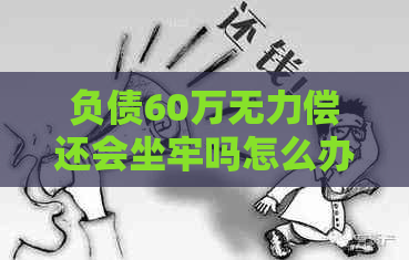 负债60万无力偿还会坐牢吗怎么办