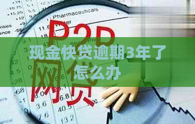 现金快贷逾期3年了怎么办