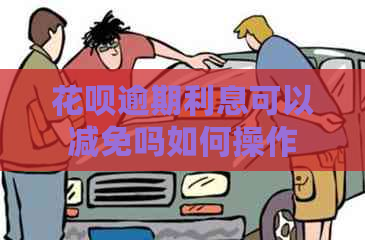 花呗逾期利息可以减免吗如何操作