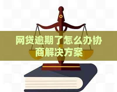 网贷逾期了怎么办协商解决方案