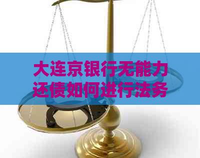 大连京银行无能力还债如何进行法务协商